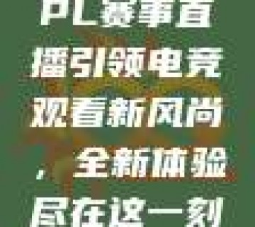 745，LPL赛事直播引领电竞观看新风尚，全新体验尽在这一刻！