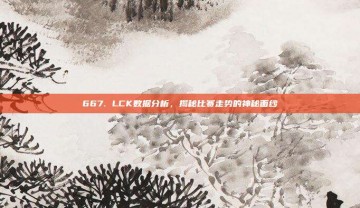 667. LCK数据分析，揭秘比赛走势的神秘面纱