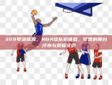 329号训练营，NBA球队初体验，梦想的舞台，汗水与荣耀交织