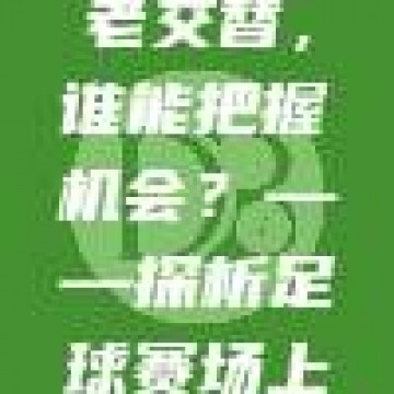 10. 🔄 球队新老交替，谁能把握机会？——探析足球赛场上的传承与变革