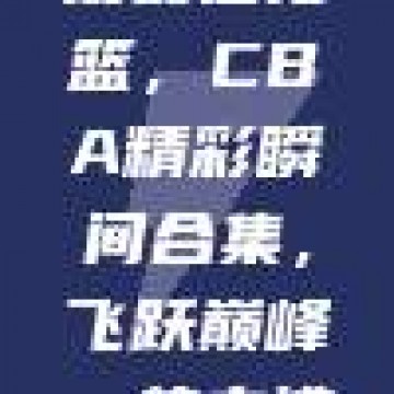 2022年度最佳扣篮，CBA精彩瞬间合集，飞跃巅峰，热血沸腾！