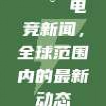 📰 电竞新闻，全球范围内的最新动态