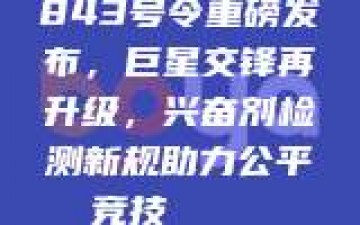 843号令重磅发布，巨星交锋再升级，兴奋剂检测新规助力公平竞技🔍⚖️