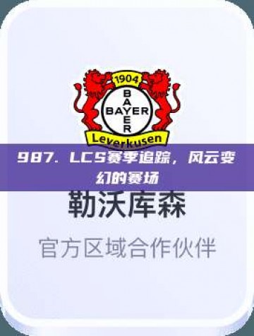 987. LCS赛季追踪，风云变幻的赛场