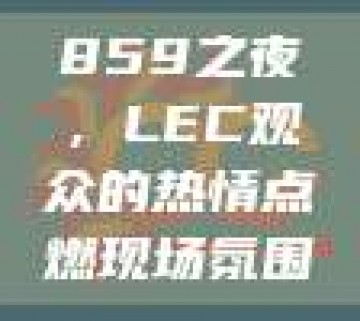 859之夜，LEC观众的热情点燃现场氛围