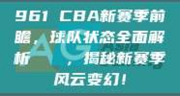 961 CBA新赛季前瞻，球队状态全面解析🔍，揭秘新赛季风云变幻！