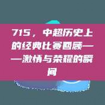 715，中超历史上的经典比赛回顾——激情与荣耀的瞬间