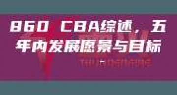 860 CBA综述，五年内发展愿景与目标🎯