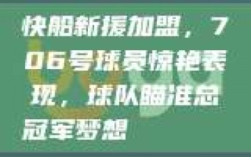 快船新援加盟，706号球员惊艳表现，球队瞄准总冠军梦想🏆🌟