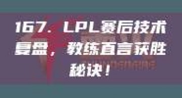 167. LPL赛后技术复盘，教练直言获胜秘诀！