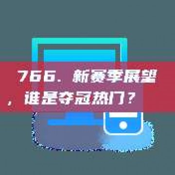 766. 新赛季展望，谁是夺冠热门？🏅