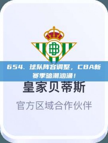 654. 球队阵容调整，CBA新赛季暗潮汹涌！