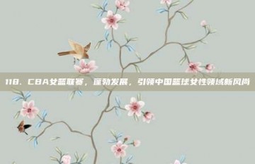 118. CBA女篮联赛，蓬勃发展，引领中国篮球女性领域新风尚