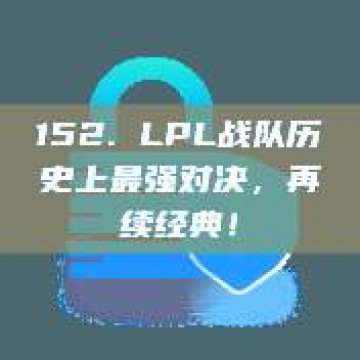 152. LPL战队历史上最强对决，再续经典！