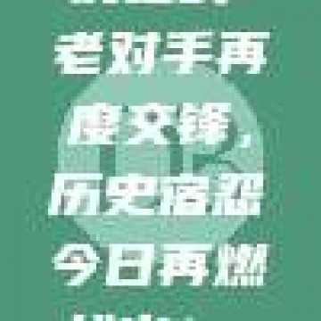 828复仇之战！老对手再度交锋，历史宿怨今日再燃战火！⚔️🕰️