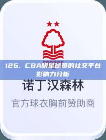 126. CBA明星球员的社交平台影响力分析