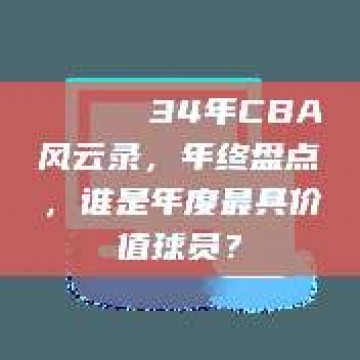 🎖️ 34年CBA风云录，年终盘点，谁是年度最具价值球员？