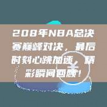 208年NBA总决赛巅峰对决，最后时刻心跳加速，精彩瞬间回顾！