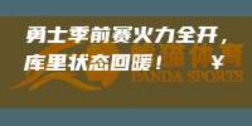 勇士季前赛火力全开，库里状态回暖！🔥🏀