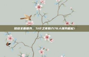 哈登全面复苏，512之夜助力76人强势崛起！