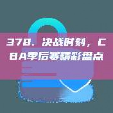 378. 决战时刻，CBA季后赛精彩盘点⚔️