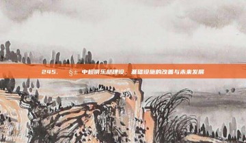 245. 🧱 中超俱乐部建设，基础设施的改善与未来发展