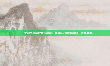 🎊 中超年终庆典盛大启幕，盘点230精彩瞬间，共襄盛举！