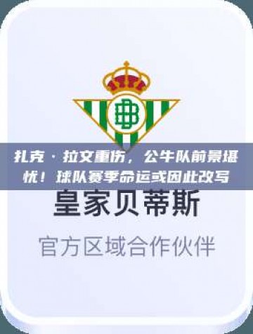 扎克·拉文重伤，公牛队前景堪忧！球队赛季命运或因此改写