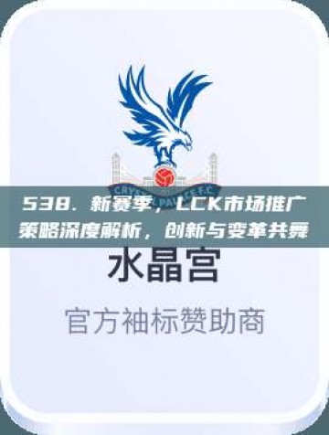 538. 新赛季，LCK市场推广策略深度解析，创新与变革共舞