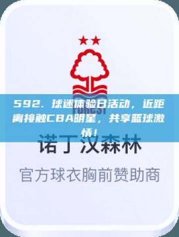 592. 球迷体验日活动，近距离接触CBA明星，共享篮球激情！