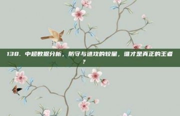 138. 中超数据分析，防守与进攻的较量，谁才是真正的王者？📈