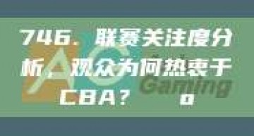 746. 联赛关注度分析，观众为何热衷于CBA？📺