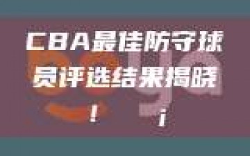 CBA最佳防守球员评选结果揭晓！🛡️