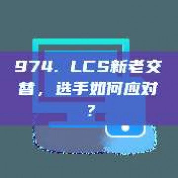 974. LCS新老交替，选手如何应对？