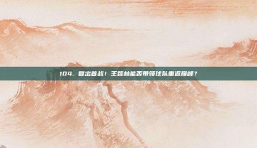 104. 复出首战！王哲林能否带领球队重返巅峰？