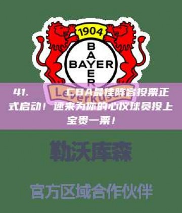 41. 🏀 CBA最佳阵容投票正式启动！速来为你的心仪球员投上宝贵一票！