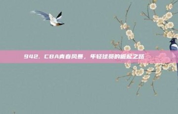 942. CBA青春风暴，年轻球员的崛起之路🌟