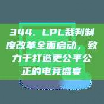 344. LPL裁判制度改革全面启动，致力于打造更公平公正的电竞盛宴