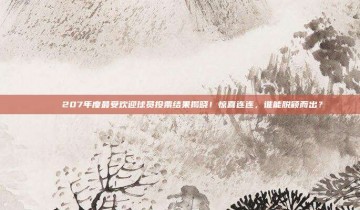 🏅 207年度最受欢迎球员投票结果揭晓！惊喜连连，谁能脱颖而出？