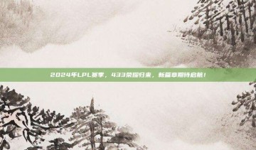 2024年LPL赛季，433荣耀归来，新篇章期待启航！