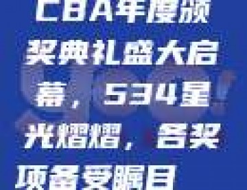 CBA年度颁奖典礼盛大启幕，534星光熠熠，各奖项备受瞩目🎊