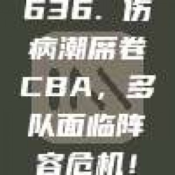 636. 伤病潮席卷CBA，多队面临阵容危机！