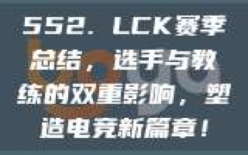 552. LCK赛季总结，选手与教练的双重影响，塑造电竞新篇章！