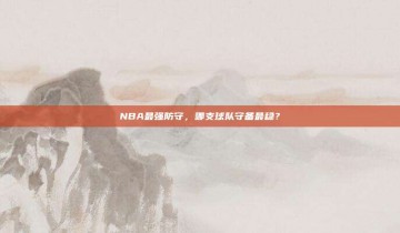 NBA最强防守，哪支球队守备最稳？