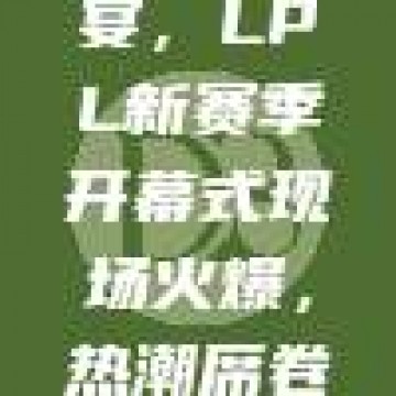 328盛宴，LPL新赛季开幕式现场火爆，热潮席卷电竞圈！