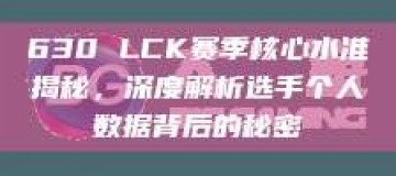 630 LCK赛季核心水准揭秘，深度解析选手个人数据背后的秘密