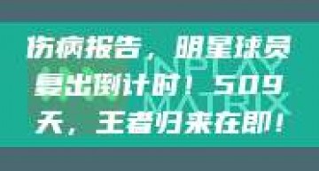 伤病报告，明星球员复出倒计时！509天，王者归来在即！