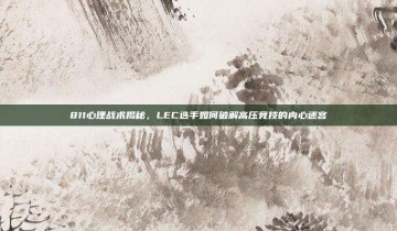 811心理战术揭秘，LEC选手如何破解高压竞技的内心迷宫