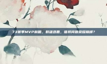 73赛季MVP前瞻，群雄逐鹿，谁将问鼎荣耀巅峰？