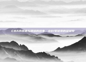 CBA小球迷与偶像的故事，881号球员的足球梦✨